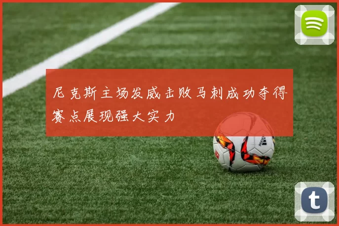 尼克斯主场发威击败马刺成功夺得赛点展现强大实力
