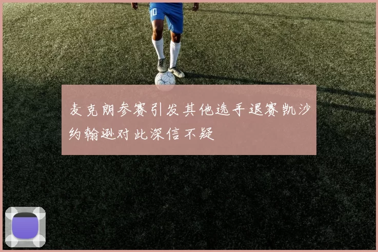 麦克朗参赛引发其他选手退赛凯沙约翰逊对此深信不疑