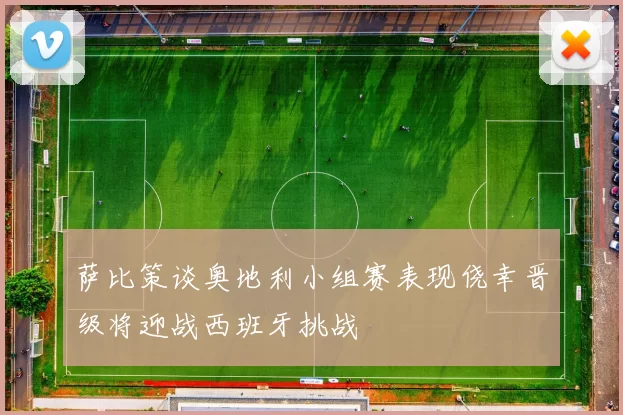 萨比策谈奥地利小组赛表现侥幸晋级将迎战西班牙挑战