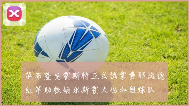 范布隆克霍斯特正式执掌费耶诺德红军助教胡尔斯霍夫也加盟球队