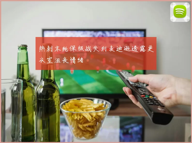 热刺末轮保级战失利麦迪逊透露更衣室沮丧情绪