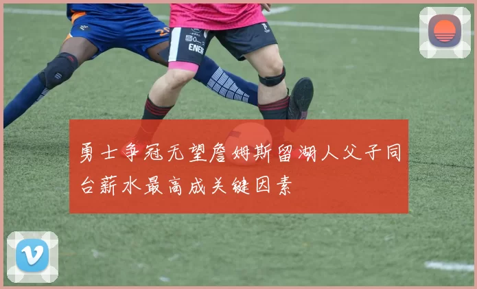 勇士争冠无望詹姆斯留湖人父子同台薪水最高成关键因素
