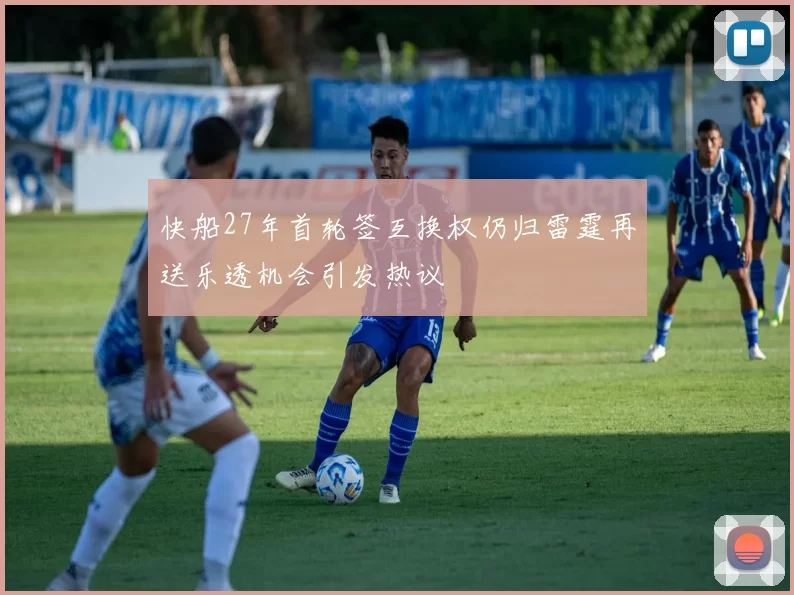 快船27年首轮签互换权仍归雷霆再送乐透机会引发热议