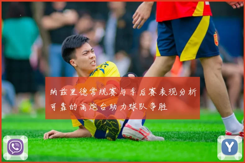 纳兹里德常规赛与季后赛表现分析可靠的高炮台助力球队争胜