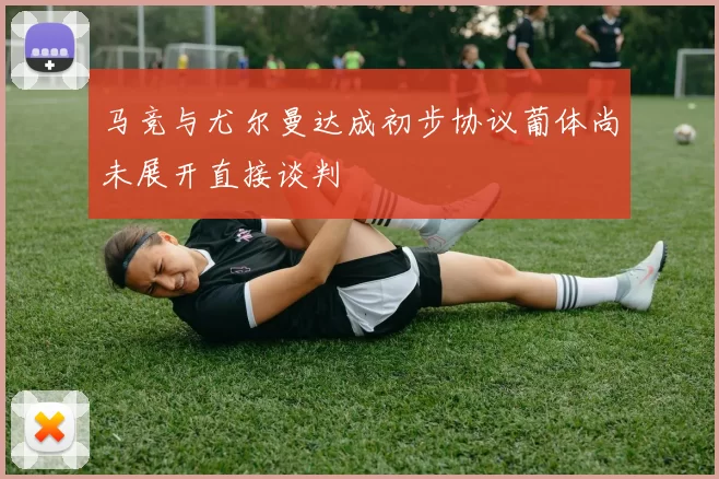 马竞与尤尔曼达成初步协议葡体尚未展开直接谈判