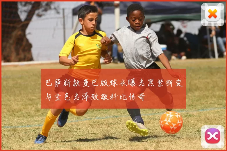 巴萨新款曼巴版球衣曝光黑紫渐变与金色光泽致敬科比传奇