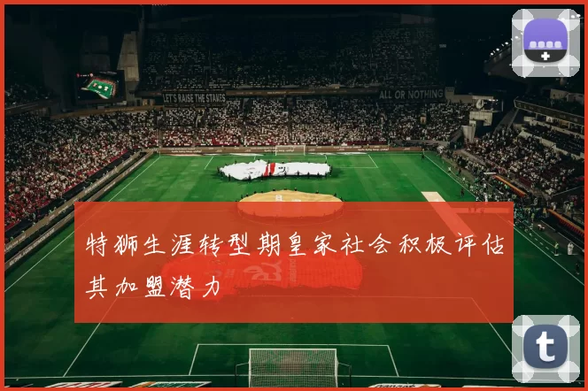 特狮生涯转型期皇家社会积极评估其加盟潜力