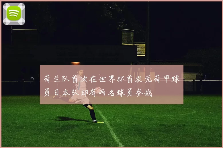 荷兰队首次在世界杯首发无荷甲球员日本队却有两名球员参战