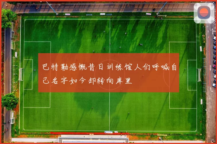 巴特勒感慨昔日训练馆人们呼喊自己名字如今却转向库里
